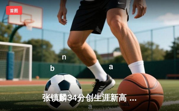 张镇麟34分创生涯新高 辽宁本钢加时险胜广东宏远夺赛季开门红