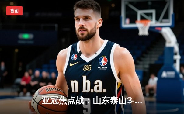 亚冠焦点战：山东泰山3-1逆转横滨水手，克雷桑梅开二度闪耀全场