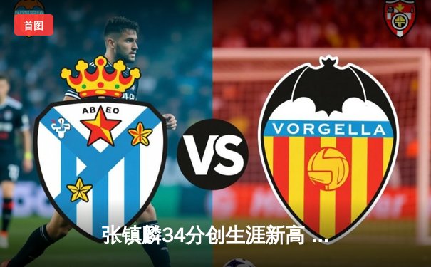 张镇麟34分创生涯新高 辽宁本钢加时险胜广东宏远夺赛点